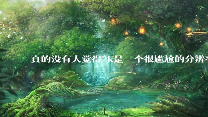 真的没有人觉得2k是一个很尴尬的分辨率吗？