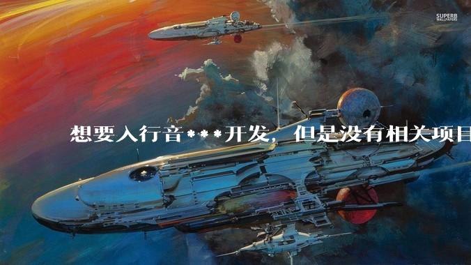 想要入行音***开发，但是没有相关项目经验怎么办？