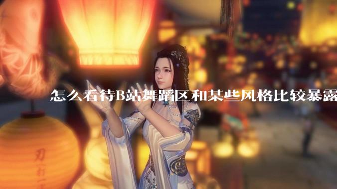 怎么看待B站舞蹈区和某些风格比较暴露的up？