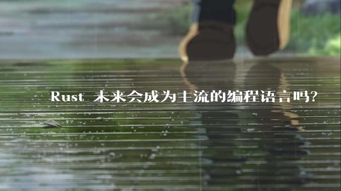 Rust 未来会成为主流的编程语言吗？