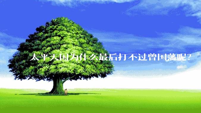 太平天国为什么最后打不过曾国藩呢？