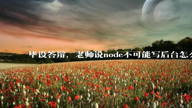 毕设答辩，老师说node不可能写后台怎么办?