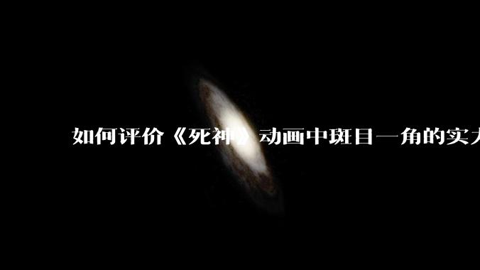 如何评价《死神》动画中斑目一角的实力？
