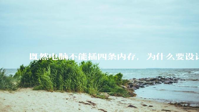 既然电脑不能插四条内存，为什么要设计四个插槽？