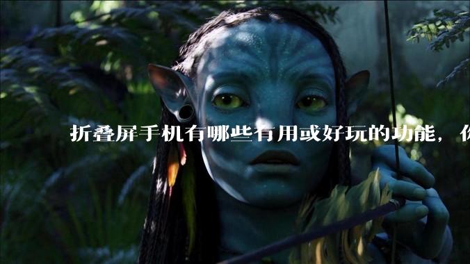 折叠屏手机有哪些有用或好玩的功能，你过去不理解，现在离不开？