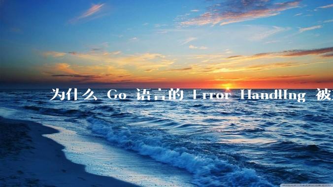 为什么 Go 语言的 Error Handling 被某些人认为是一个败笔？