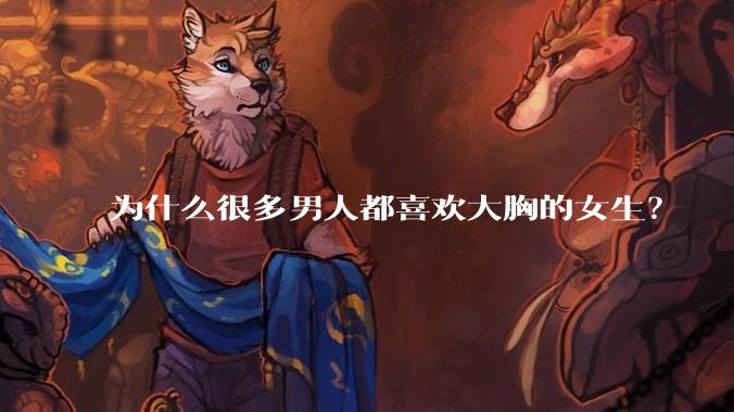 为什么很多男人都喜欢大胸的女生？