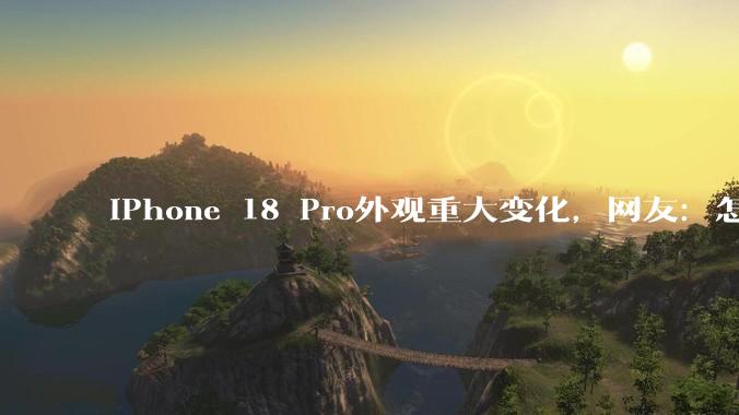 iPhone 18 Pro外观重大变化，网友：怎么越来越像安卓了？_系列_芯片_内存