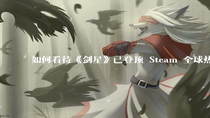 如何看待《剑星》已登顶 Steam 全球热销榜？