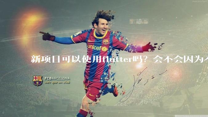 新项目可以使用flutter吗？会不会因为不成熟，导致众多问题，最后不得不放弃？