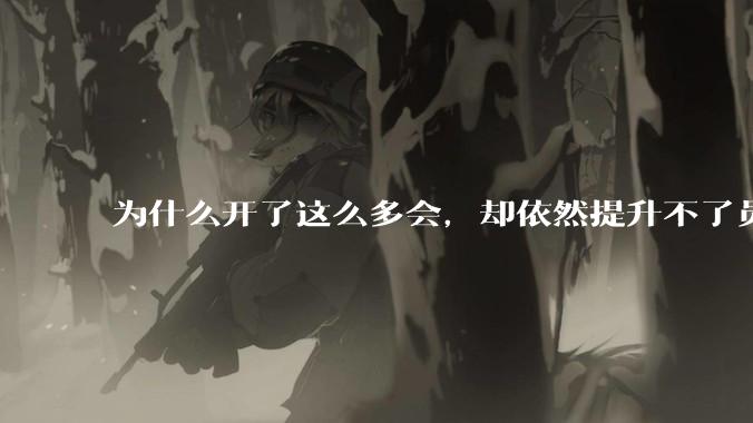 为什么开了这么多会，却依然提升不了员工的***？