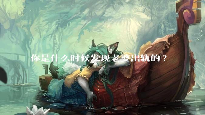 你是什么时候发现老婆出轨的?