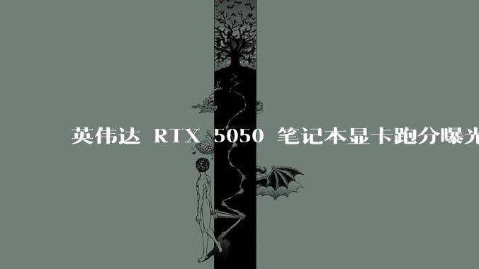 英伟达 RTX 5050 笔记本显卡跑分曝光，该显卡有哪些亮点？