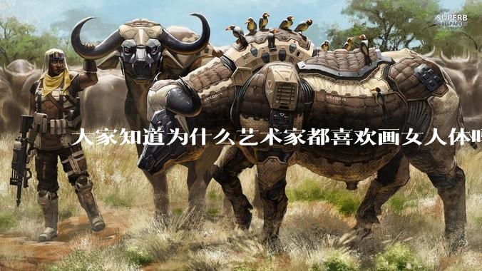 大家知道为什么艺术家都喜欢画女人体吗？