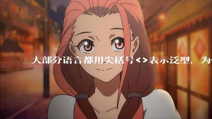 大部分语言都用尖括号<>表示泛型，为什么golang要标新立异用中括号？