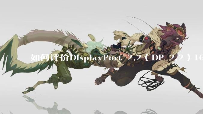 如何评价DisplayPort 2.2（DP 2.2）160Gbps带宽大幅度反超HDMI 2.2？